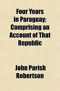 Four Years in Paraguay; Comprising an Account of That Republic