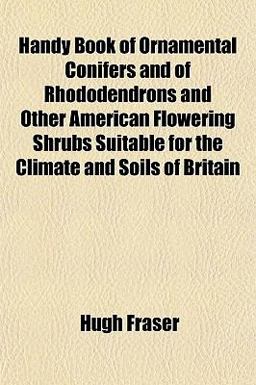 Handy Book of Ornamental Conifers and of Rhododendrons and Other American Flowering Shrubs Suitable for the Climate and Soils of Britain