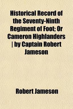 Historical Record of the Seventy-Ninth Regiment of Foot; or Cameron Highlanders