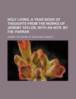 Holy Living, a Year Book of Thoughts from the Works of Jeremy Taylor, with an Intr by F W Farrar