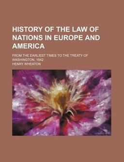 History of the Law of Nations in Europe and America; from the Earliest Times to the Treaty of Washington 1842