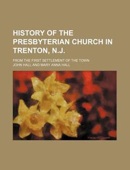 History of the Presbyterian Church in Trenton, N J; from the First Settlement of the Town