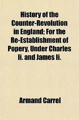 History of the Counter-Revolution in England; for the Re-Establishment of Popery, under Charles II and James II