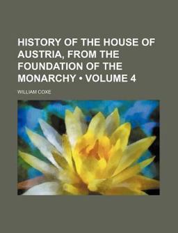 History of the House of Austria, from the Foundation of the Monarchy
