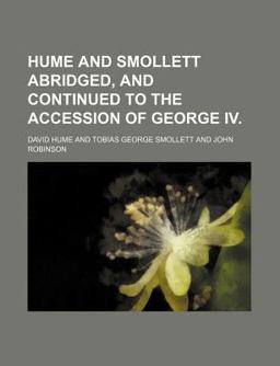 Hume and Smollett Abridged, and Continued to the Accession of George Iv