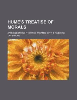 Hume's Treatise of Morals; and Selections from the Treatise of the Passions