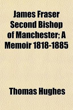 James Fraser Second Bishop of Manchester; a Memoir 1818-1885