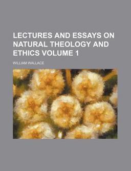 Lectures and Essays on Natural Theology and Ethics