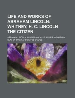 Life and Works of Abraham Lincoln; Whitney, H C Lincoln the Citizen