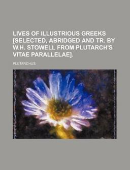 Lives of Illustrious Greeks [Selected, Abridged and Tr by W H Stowell from Plutarch's Vitae Parallelae]