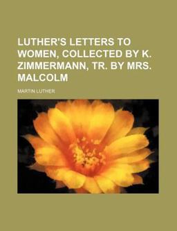 Luther's Letters to Women, Collected by K Zimmermann, Tr by Mrs Malcolm