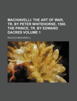MacHiavelli; the Art of War, Tr by Peter Whitehorse, 1560 the Prince, Tr by Edward Dacres MacHiavelli; the Art of War, Tr by Peter Whitehorse, 1560 the Prince, Tr by Edward Dacres