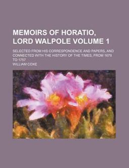 Memoirs of Horatio, Lord Walpole; Selected from His Correspondence and Papers, and Connected with the History of the Times, from 1678 To 1757
