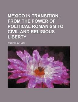 Mexico in Transition, from the Power of Political Romanism to Civil and Religious Liberty