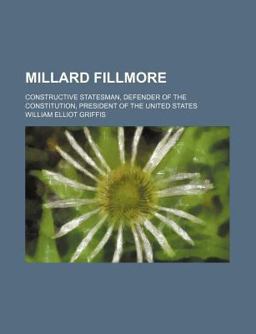 Millard Fillmore; Constructive Statesman, Defender of the Constitution, President of the United States