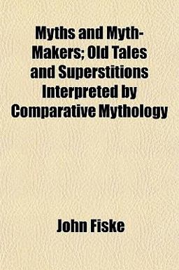 Myths and Myth-Makers; Old Tales and Superstitions Interpreted by Comparative Mythology