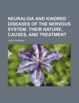 Neuralgia and Kindred Diseases of the Nervous System, Their Nature, Causes and Treatment
