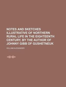 Notes and Sketches Illustrative of Northern Rural Life in the Eighteenth Century, by the Author of Johnny Gibb of Gushetneuk