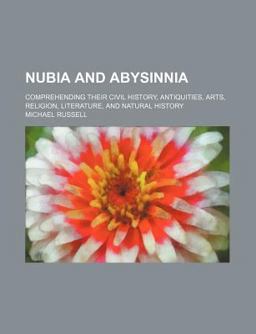 Nubia and Abysinnia; Comprehending Their Civil History, Antiquities, Arts, Religion, Literature, and Natural History