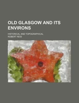Old Glasgow and Its Environs; Historical and Topographical