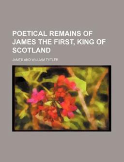 Poetical Remains of James the First, King of Scotland