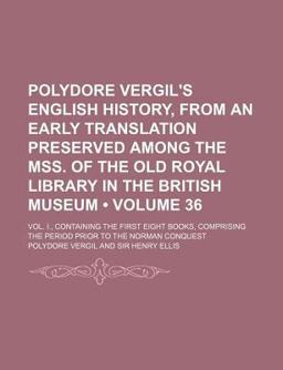 Polydore Vergil's English History, from an Early Translation Preserved among the Mss of the Old Royal Library in the British Museum