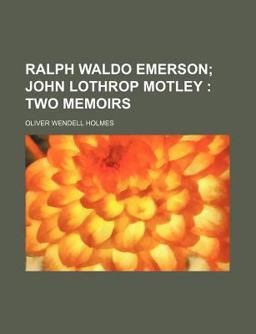 Ralph Waldo Emerson, John Lothrop Motley; Two Memoirs