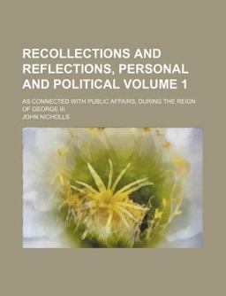Recollections and Reflections, Personal and Political, As Connected with Public Affairs, During the Reign of George III