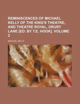 Reminiscences of Michael Kelly of the King's Theatre, and Theatre Royal, Drury Lane [Ed by T E Hook]