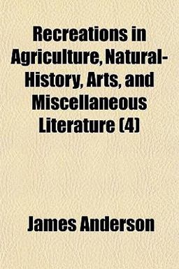 Recreations in Agriculture, Natural-History, Arts, and Miscellaneous Literature