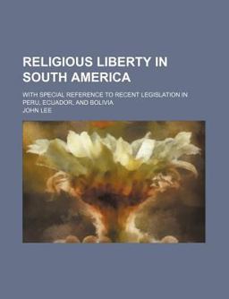 Religious Liberty in South America; with Special Reference to Recent Legislation in Peru, Ecuador, and Bolivi