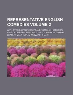 Representative English Comedies; with Introductory Essays and Notes, an Historical View of Our Earlier Comedy, and Other Monographs Representative English Comedies; with Introductory Essays and Notes, an Historical View of Our Earlier Comedy, and Other Monographs