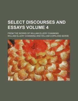 Select Discourses and Essays; from the Works of William Ellery Channing