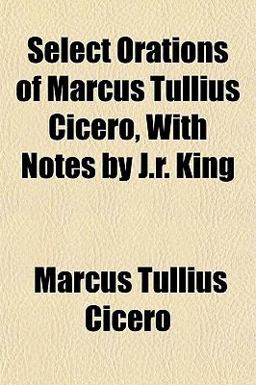 Select Orations of Marcus Tullius Cicero, with Notes by J R King