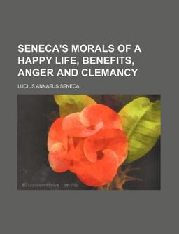 Seneca's Morals of a Happy Life, Benefits, Anger and Clemency