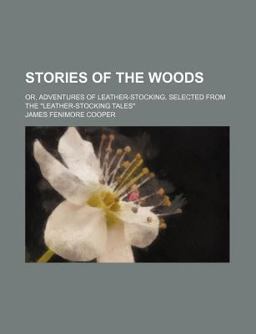 Stories of the Woods; or, Adventures of Leather-Stocking, Selected from the Leather-Stocking Tales