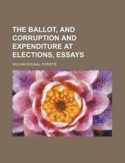 The Ballot, and Corruption and Expenditure at Elections, Essays