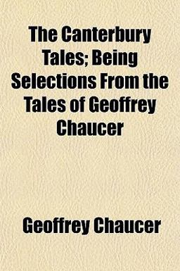 The Canterbury Tales; Being Selections from the Tales of Geoffrey Chaucer