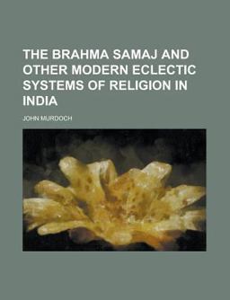 The Brahma Samaj and Other Modern Eclectic Systems of Religion in Indi