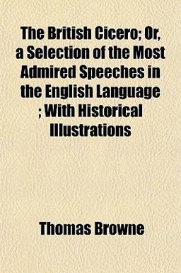 The British Cicero; or, a Selection of the Most Admired Speeches in the English Language; with Historical Illustrations