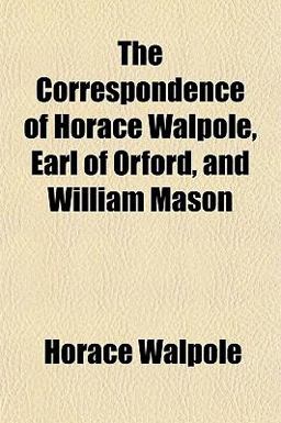 The Correspondence of Horace Walpole, Earl of Orford, and William Mason