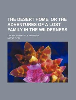 The Desert Home, or the Adventures of a Lost Family in the Wilderness; the English Family Robinson