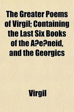The Greater Poems of Virgil; Containing the Last Six Books of the A?E?Neid, and the Georgics