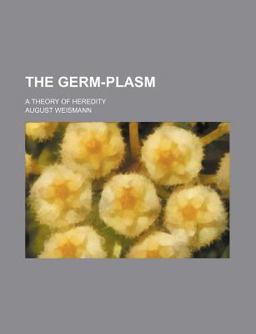 The Germ-Plasm; a Theory of Heredity The Germ-Plasm; a Theory of Heredity