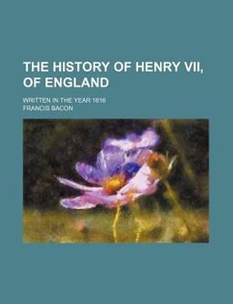 The History of Henry Vii of England; Written in the Year 1616