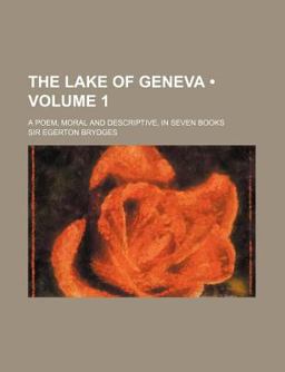 The Lake of Geneva; a Poem, Moral and Descriptive, in Seven Books