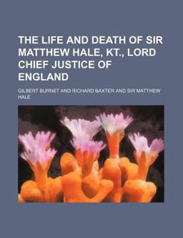The Life and Death of Sir Matthew Hale, Kt , Lord Chief Justice of England