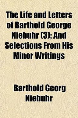 The Life and Letters of Barthold George Niebuhr; and Selections from His Minor Writings