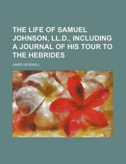 The Life of Samuel Johnson, Ll D , Including a Journal of His Tour to the Hebrides