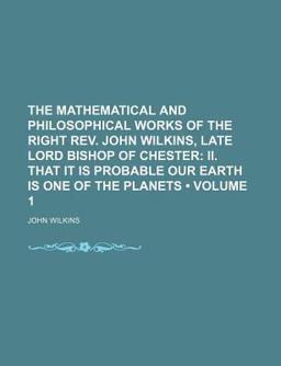 The Mathematical and Philosophical Works of the Right Rev John Wilkins, Late Lord Bishop of Chester